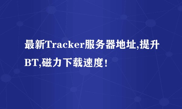 最新Tracker服务器地址,提升BT,磁力下载速度！