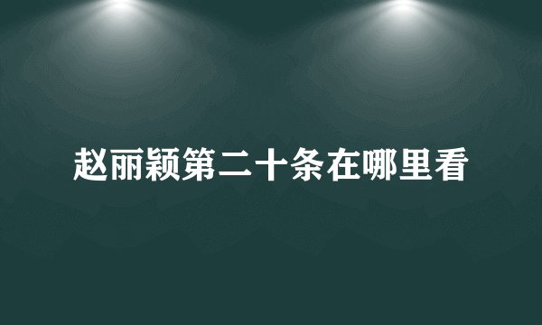 赵丽颖第二十条在哪里看