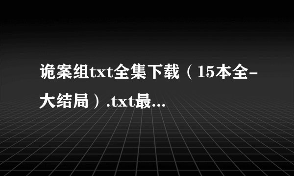 诡案组txt全集下载（15本全-大结局）.txt最新章节/全集txt免费下载