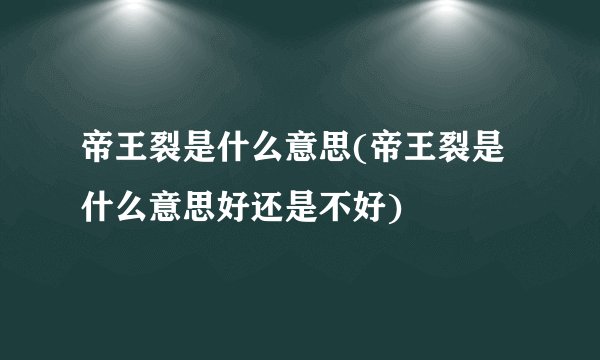 帝王裂是什么意思(帝王裂是什么意思好还是不好)