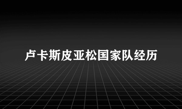 卢卡斯皮亚松国家队经历