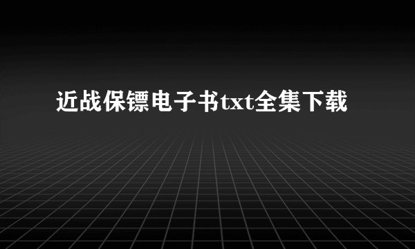 近战保镖电子书txt全集下载
