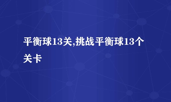 平衡球13关,挑战平衡球13个关卡