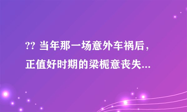 ?? 当年那一场意外车祸后，正值好时期的梁栀意丧失了站立行走的能力，也失去了登上比赛台的资格。