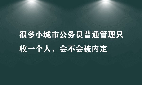 很多小城市公务员普通管理只收一个人，会不会被内定