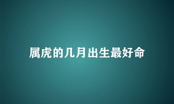 属虎的几月出生最好命