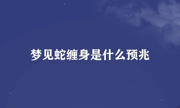 梦见蛇缠身是什么预兆