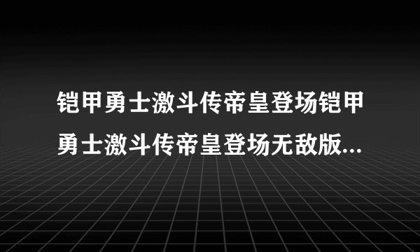 铠甲勇士激斗传帝皇登场铠甲勇士激斗传帝皇登场无敌版怎么解锁其他人物