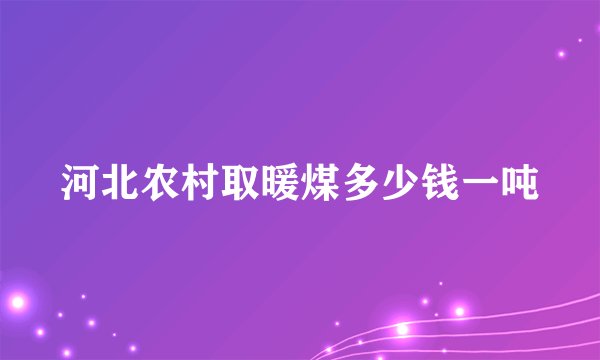 河北农村取暖煤多少钱一吨