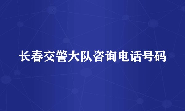 长春交警大队咨询电话号码