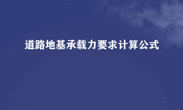 道路地基承载力要求计算公式
