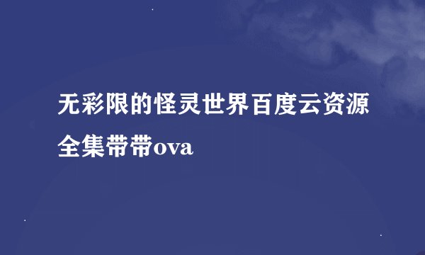 无彩限的怪灵世界百度云资源全集带带ova