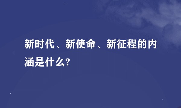 新时代、新使命、新征程的内涵是什么?
