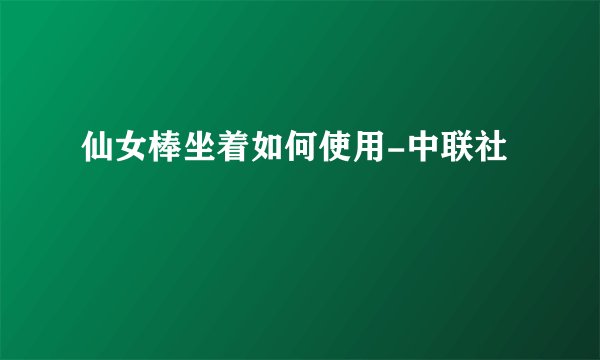 仙女棒坐着如何使用-中联社