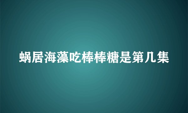 蜗居海藻吃棒棒糖是第几集