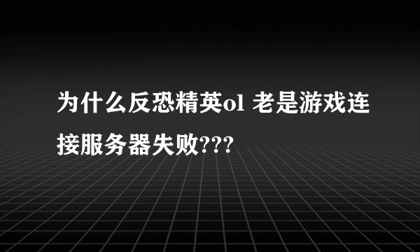 为什么反恐精英ol 老是游戏连接服务器失败???