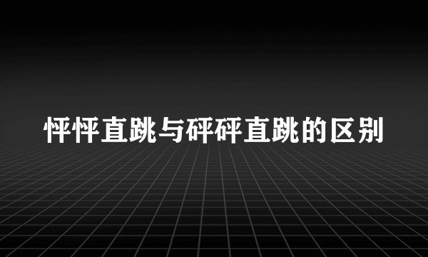 怦怦直跳与砰砰直跳的区别