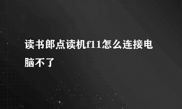 读书郎点读机f11怎么连接电脑不了
