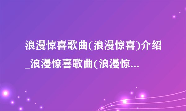 浪漫惊喜歌曲(浪漫惊喜)介绍_浪漫惊喜歌曲(浪漫惊喜)是什么