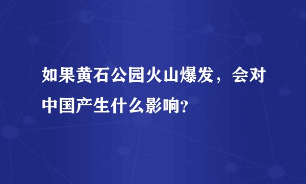 如果黄石公园火山爆发,会对中国产生什么影响?