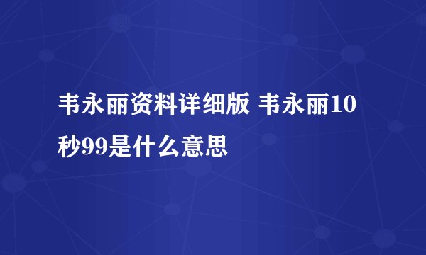韦永丽资料详细版 韦永丽10秒99是什么意思