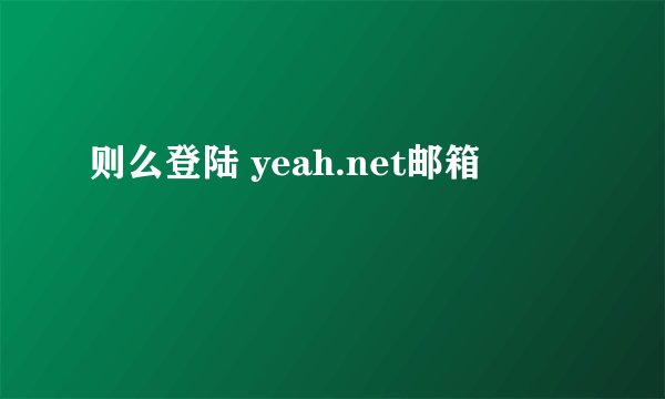 则么登陆 yeah.net邮箱