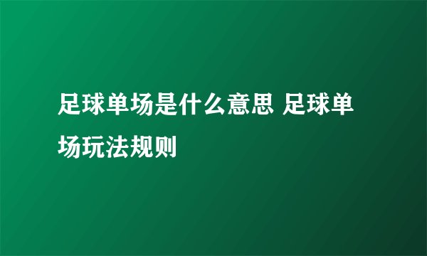 足球单场是什么意思 足球单场玩法规则