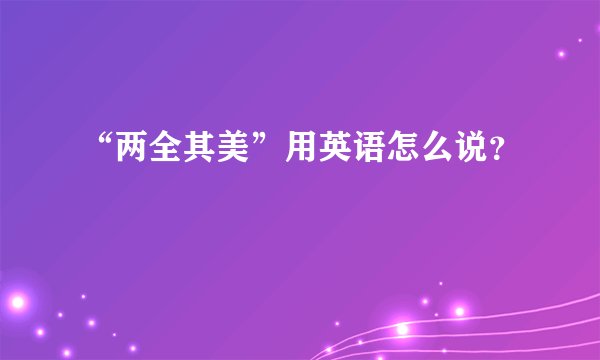 “两全其美”用英语怎么说？