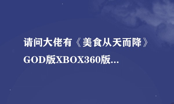 请问大佬有《美食从天而降》GOD版XBOX360版游戏免费百度云资源吗