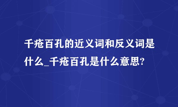 千疮百孔的近义词和反义词是什么_千疮百孔是什么意思?