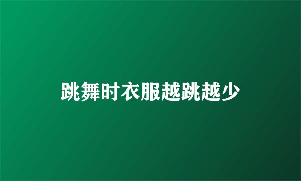 跳舞时衣服越跳越少