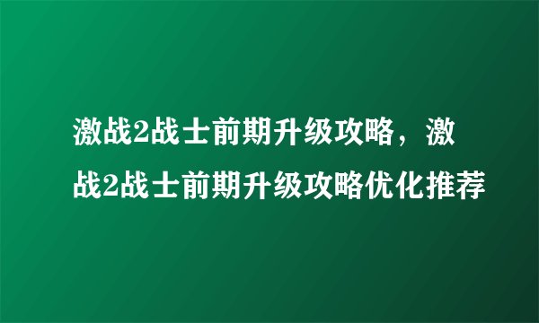激战2战士前期升级攻略，激战2战士前期升级攻略优化推荐