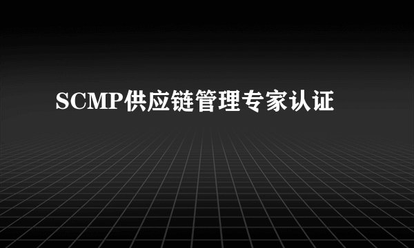 SCMP供应链管理专家认证