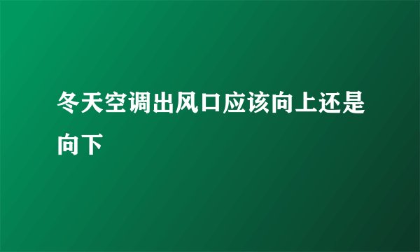 冬天空调出风口应该向上还是向下