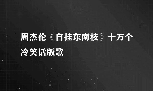 周杰伦《自挂东南枝》十万个冷笑话版歌