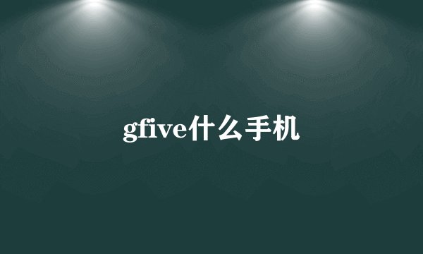 gfive什么手机