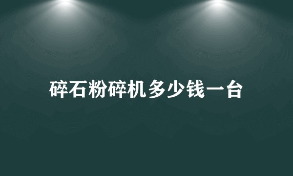 碎石粉碎机多少钱一台