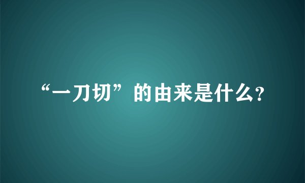 “一刀切”的由来是什么？