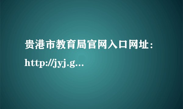 贵港市教育局官网入口网址：http://jyj.gxgg.gov.cn/
