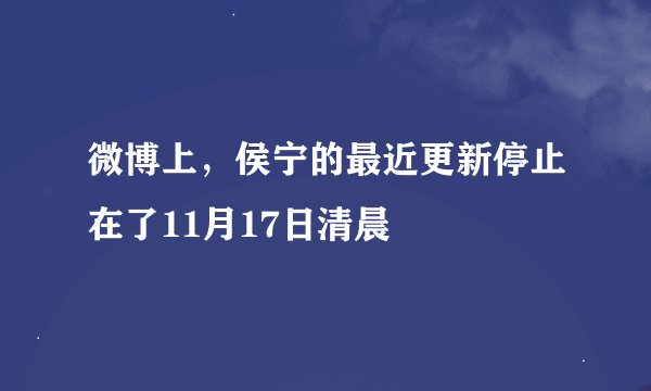 微博上，侯宁的最近更新停止在了11月17日清晨