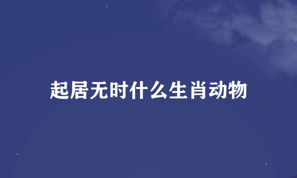 起居无时什么生肖动物