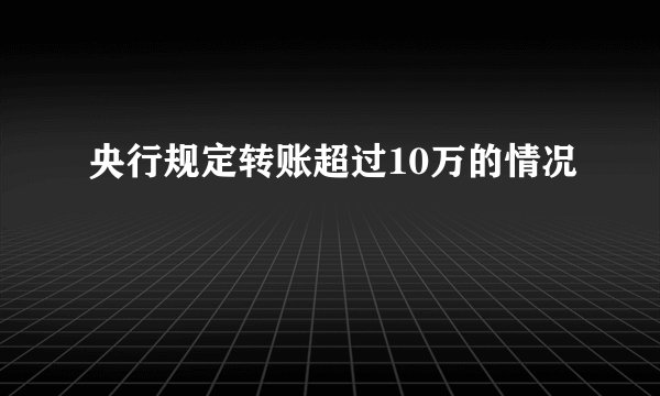 央行规定转账超过10万的情况