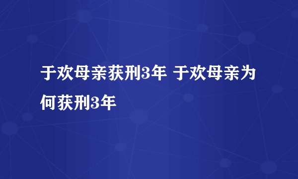 于欢母亲获刑3年 于欢母亲为何获刑3年