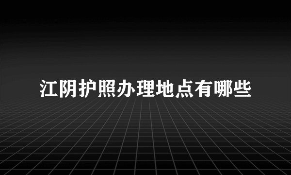 江阴护照办理地点有哪些