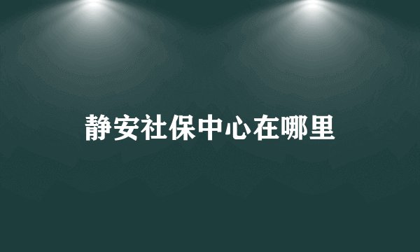 静安社保中心在哪里