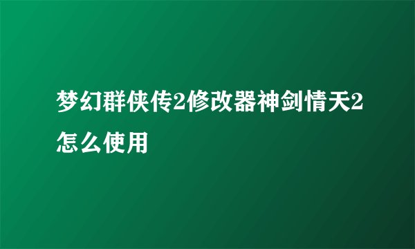 梦幻群侠传2修改器神剑情天2怎么使用