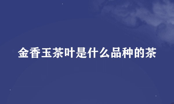 金香玉茶叶是什么品种的茶