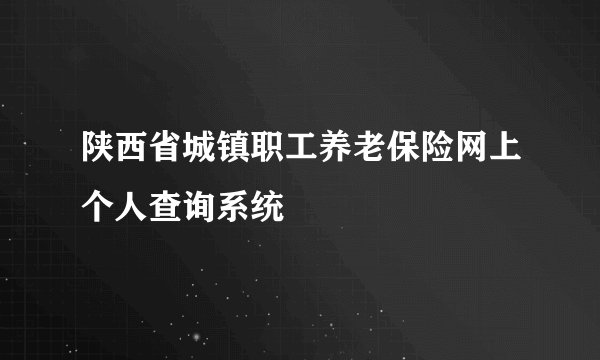 陕西省城镇职工养老保险网上个人查询系统