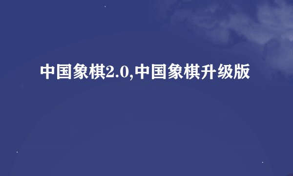 中国象棋2.0,中国象棋升级版