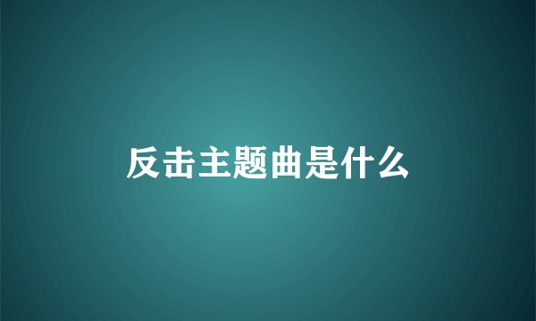 反击主题曲是什么